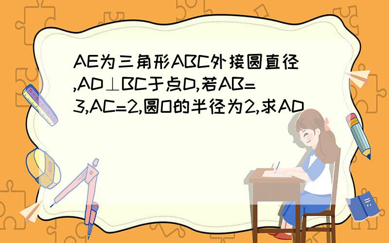 AE为三角形ABC外接圆直径,AD⊥BC于点D,若AB=3,AC=2,圆O的半径为2,求AD