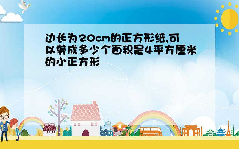 边长为20cm的正方形纸,可以剪成多少个面积是4平方厘米的小正方形