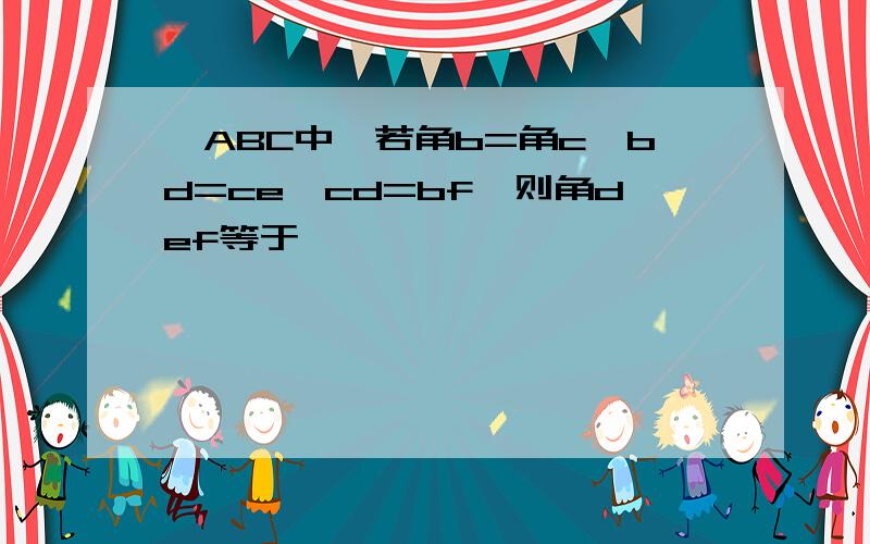 △ABC中,若角b=角c,bd=ce,cd=bf,则角def等于