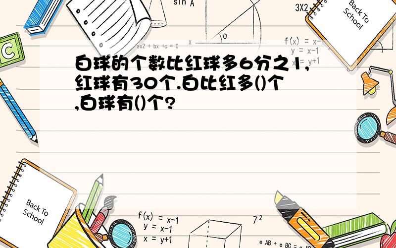 白球的个数比红球多6分之1,红球有30个.白比红多()个,白球有()个?�