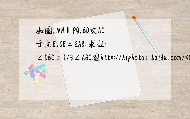 如图,MN‖PQ,BD交AC于点E,DE=2AB,求证：∠DBC=1/3∠ABC图http://hiphotos.baidu.com/%C6%AE%C6%AE%C6%AE%C8%A6%C8%A6/pic/item/286269fd53bdd1a8fd037f5e.jpg少打了一个条件，条件还有AC⊥PQ