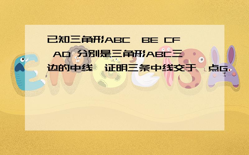 已知三角形ABC,BE CF AD 分别是三角形ABC三边的中线,证明三条中线交于一点G