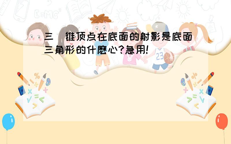 三稜锥顶点在底面的射影是底面三角形的什麽心?急用!