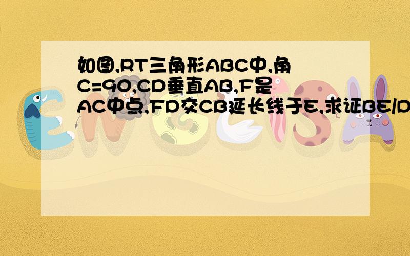 如图,RT三角形ABC中,角C=90,CD垂直AB,F是AC中点,FD交CB延长线于E,求证BE/DE=BC/AC过P做FP‖AB交BC于P BE/DE=BP/DF 为什么这样BE/DE=BP/DF