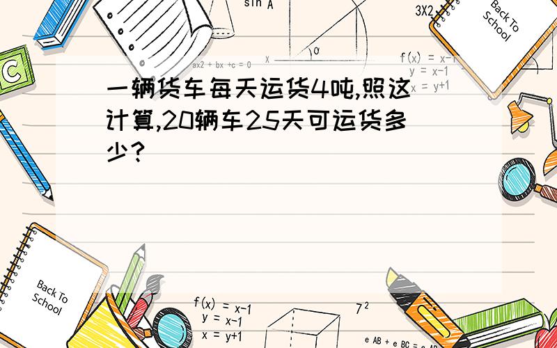 一辆货车每天运货4吨,照这様计算,20辆车25天可运货多少?