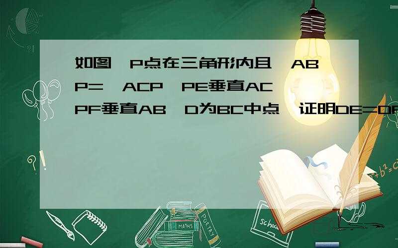 如图,P点在三角形内且∠ABP=∠ACP,PE垂直AC,PF垂直AB,D为BC中点,证明DE=DF