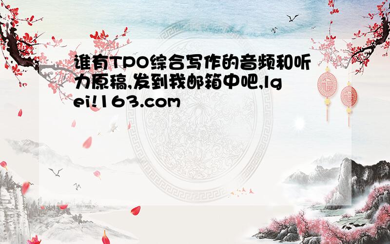 谁有TPO综合写作的音频和听力原稿,发到我邮箱中吧,lgei!163.com