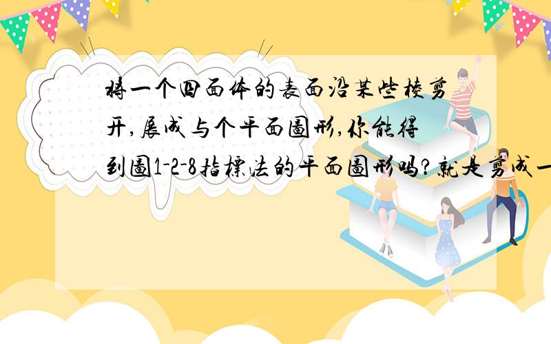 将一个四面体的表面沿某些棱剪开,展成与个平面图形,你能得到图1-2-8指标法的平面图形吗?就是剪成一个三角形，里面有一个倒的正三角形，用虚线的，