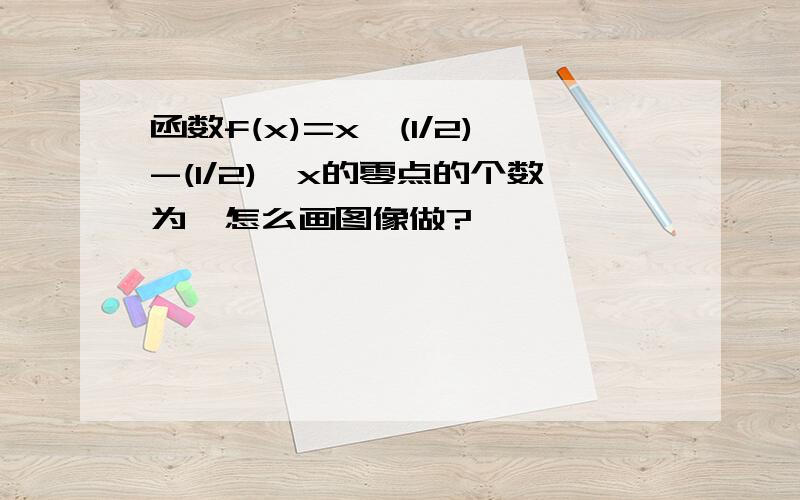 函数f(x)=x^(1/2)-(1/2)^x的零点的个数为,怎么画图像做?