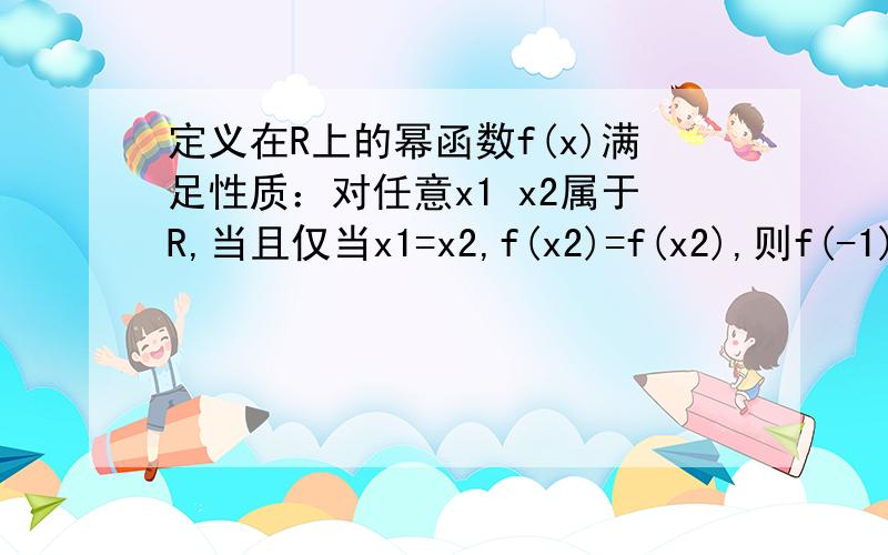 定义在R上的幂函数f(x)满足性质：对任意x1 x2属于R,当且仅当x1=x2,f(x2)=f(x2),则f(-1)+f(0)+f(1)的值