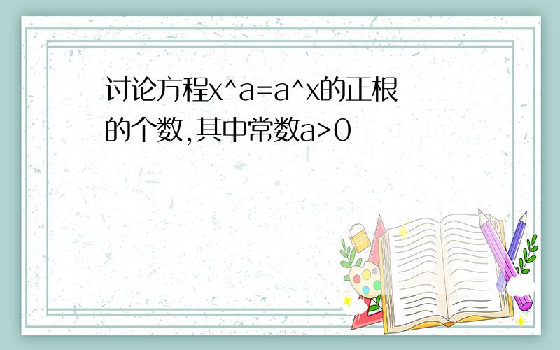 讨论方程x^a=a^x的正根的个数,其中常数a>0