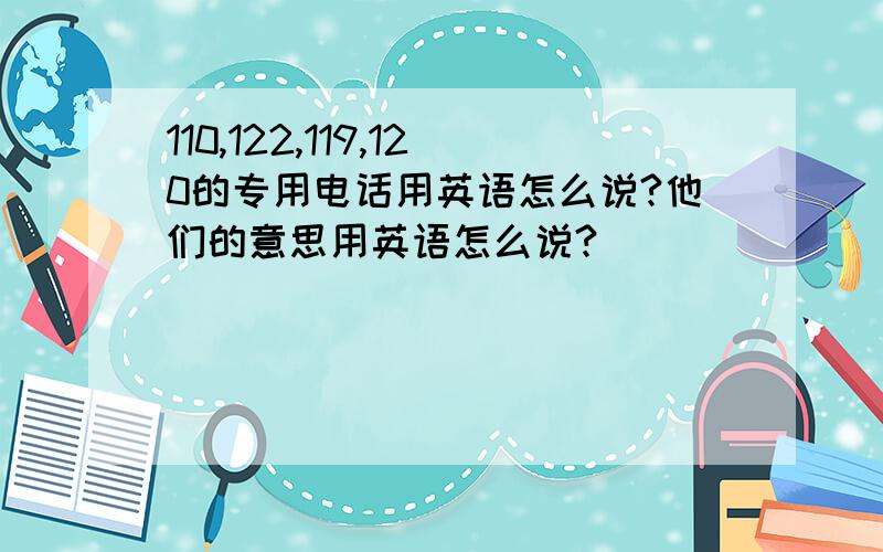 110,122,119,120的专用电话用英语怎么说?他们的意思用英语怎么说?