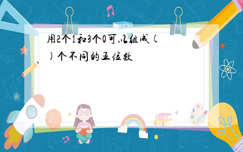 用2个1和3个0可以组成( )个不同的五位数