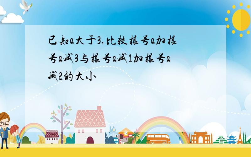 已知a大于3,比较根号a加根号a减3与根号a减1加根号a减2的大小