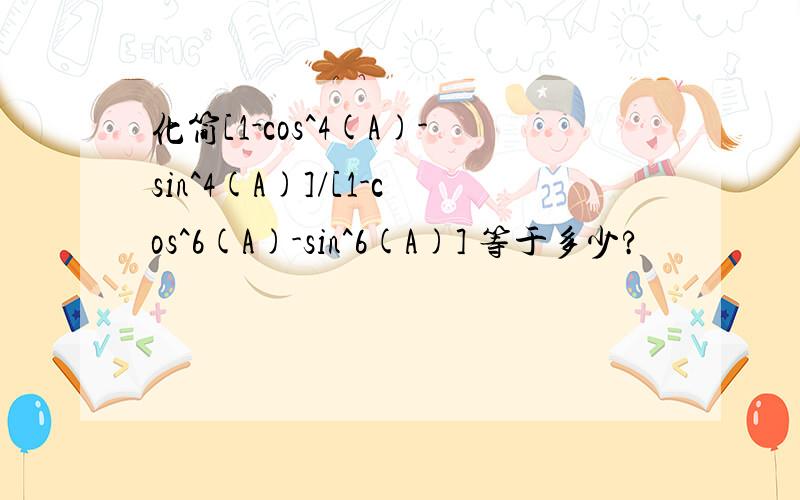 化简[1-cos^4(A)-sin^4(A)]/[1-cos^6(A)-sin^6(A)] 等于多少?