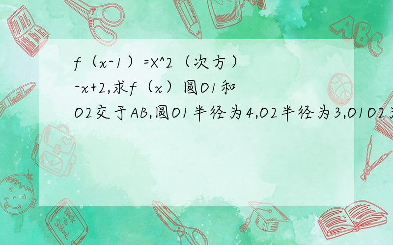 f（x-1）=X^2（次方）-x+2,求f（x）圆O1和O2交于AB,圆O1半径为4,O2半径为3,O1O2为5,求两圆公共玄长度（图是我自己画的.)