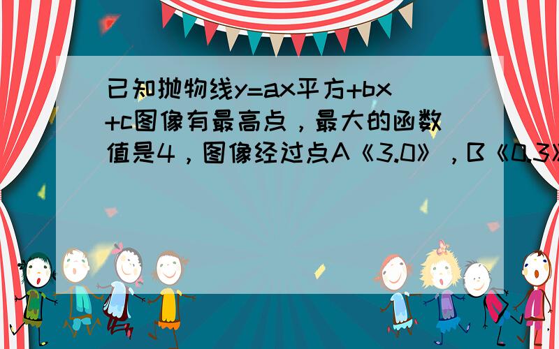 已知抛物线y=ax平方+bx+c图像有最高点，最大的函数值是4，图像经过点A《3.0》，B《0.3》求抛物线的表达式