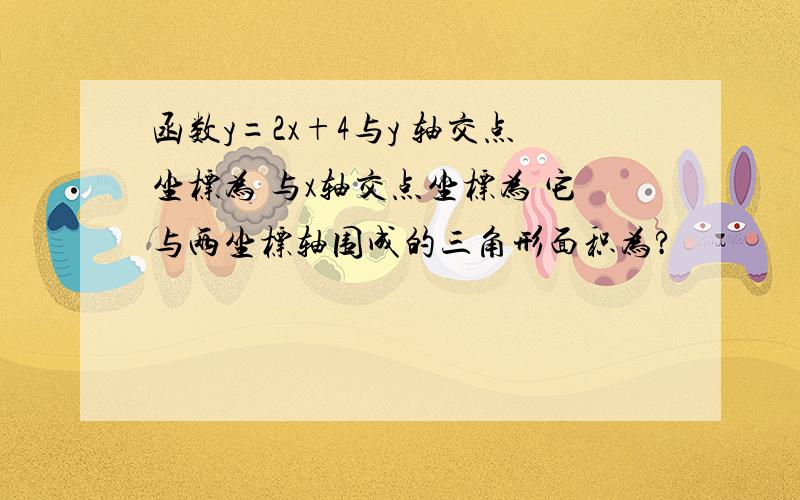 函数y=2x+4与y 轴交点坐标为 与x轴交点坐标为 它与两坐标轴围成的三角形面积为?