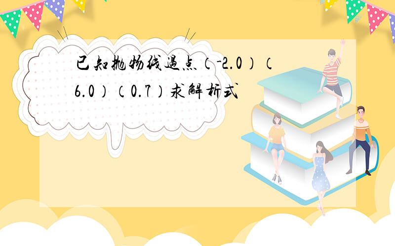 已知抛物线过点（-2.0）（6.0）（0.7）求解析式