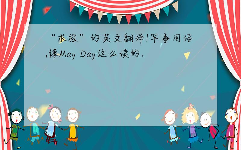 “求救”的英文翻译!军事用语,像May Day这么读的.