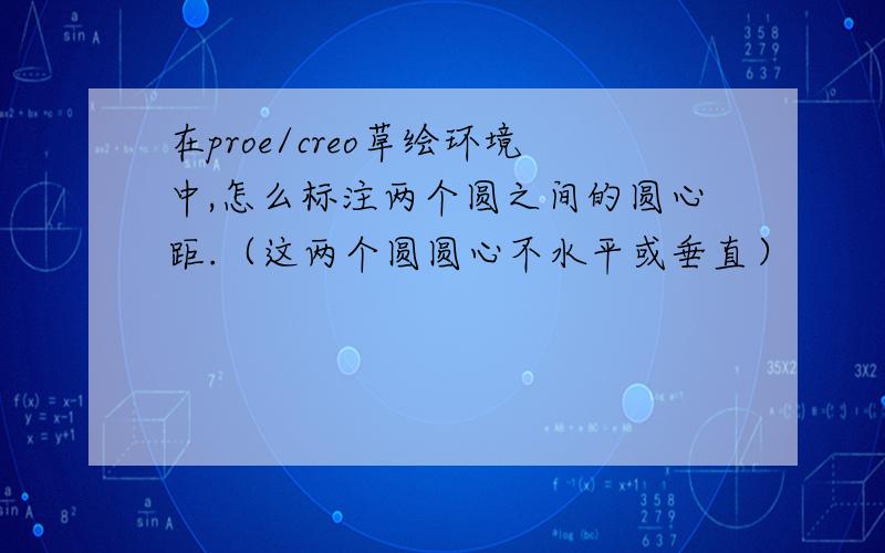 在proe/creo草绘环境中,怎么标注两个圆之间的圆心距.（这两个圆圆心不水平或垂直）