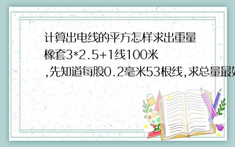 计算出电线的平方怎样求出重量橡套3*2.5+1线100米,先知道每股0.2毫米53根线,求总量最好有公式,