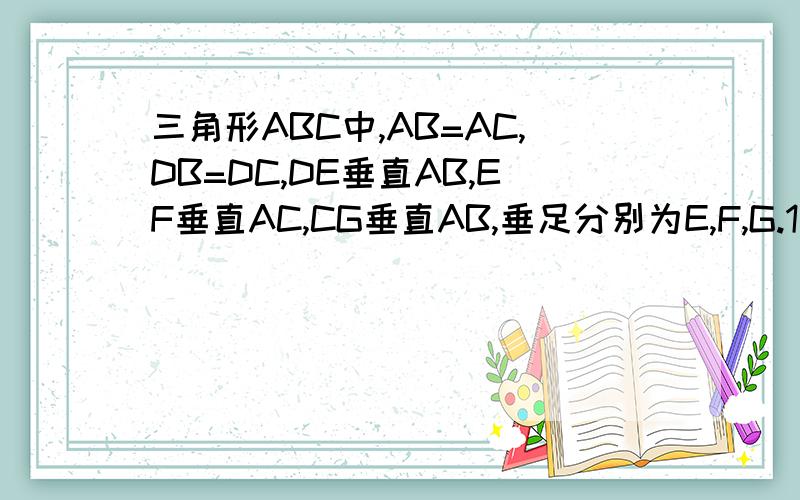 三角形ABC中,AB=AC,DB=DC,DE垂直AB,EF垂直AC,CG垂直AB,垂足分别为E,F,G.1求证:CG=DE+DF;