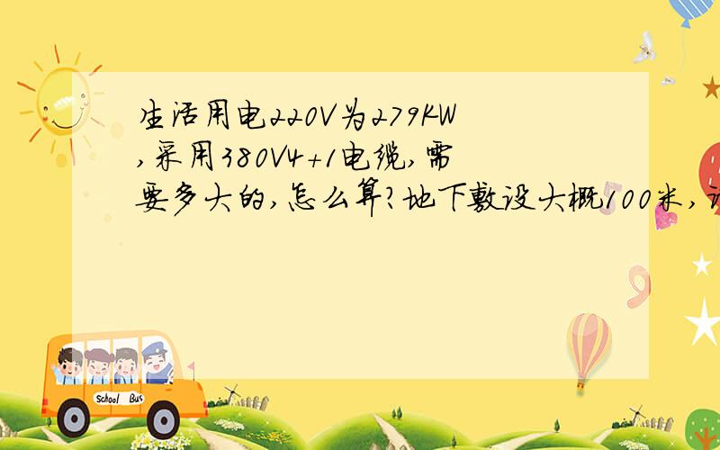 生活用电220V为279KW,采用380V4+1电缆,需要多大的,怎么算?地下敷设大概100米,请高手给公式