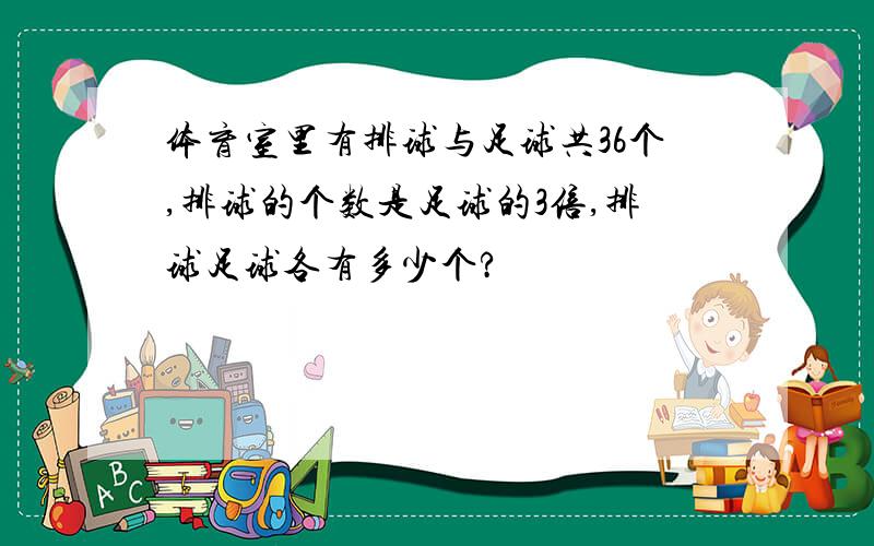 体育室里有排球与足球共36个,排球的个数是足球的3倍,排球足球各有多少个?