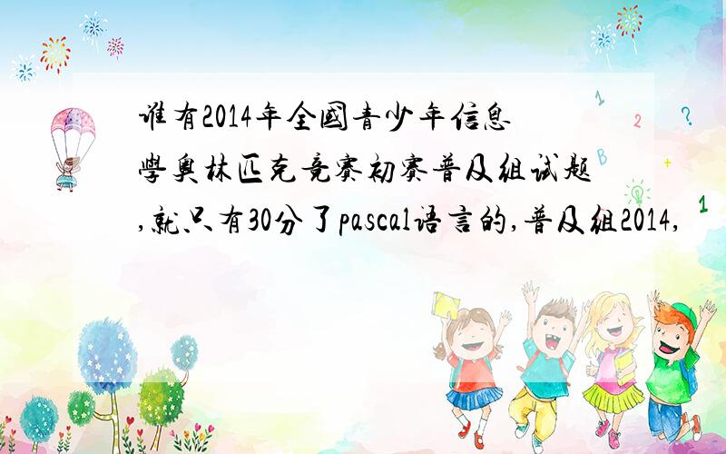 谁有2014年全国青少年信息学奥林匹克竞赛初赛普及组试题,就只有30分了pascal语言的,普及组2014,