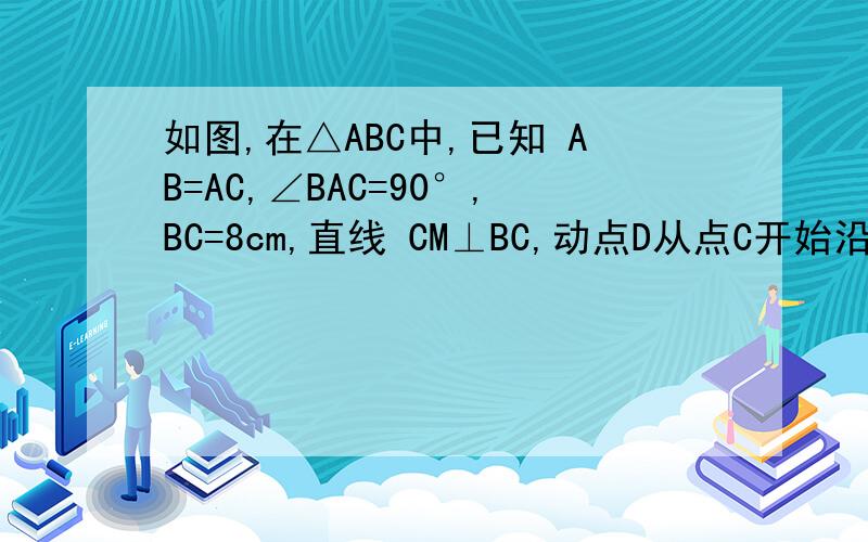 如图,在△ABC中,已知 AB=AC,∠BAC=90°,BC=8cm,直线 CM⊥BC,动点D从点C开始沿射线CB方向以每秒2厘米的速度运动,动点E也同时从点C开始在直线CM上以每秒1厘米的速度运动,连接AD、AE,设运动时间为t秒.