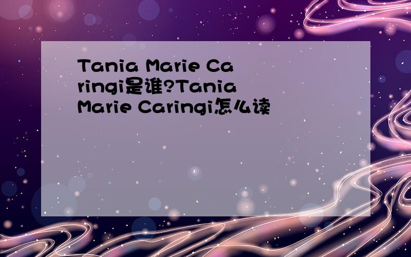 Tania Marie Caringi是谁?Tania Marie Caringi怎么读