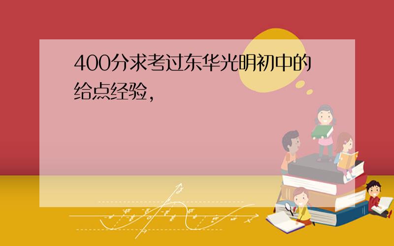 400分求考过东华光明初中的给点经验,