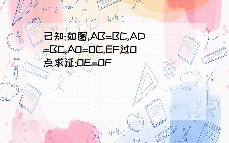 已知:如图,AB=BC,AD=BC,AO=OC,EF过O点求证:OE=OF