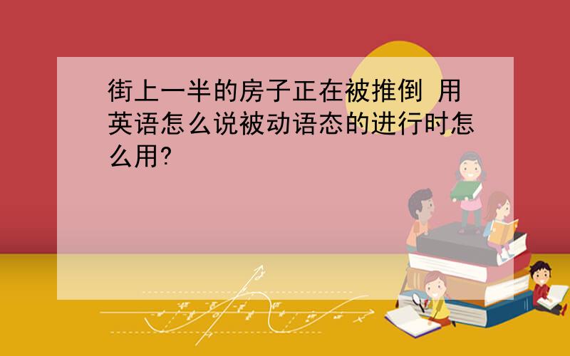 街上一半的房子正在被推倒 用英语怎么说被动语态的进行时怎么用?