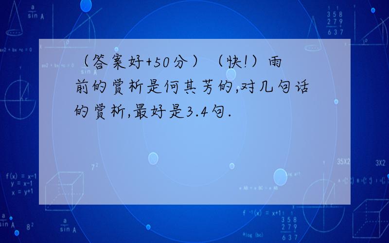 （答案好+50分）（快!）雨前的赏析是何其芳的,对几句话的赏析,最好是3.4句.