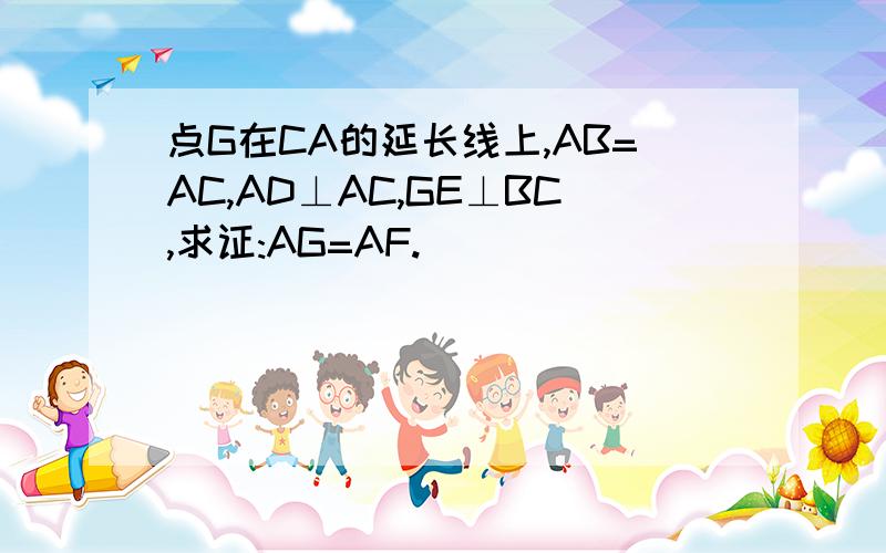 点G在CA的延长线上,AB=AC,AD⊥AC,GE⊥BC,求证:AG=AF.