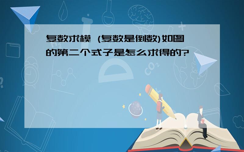 复数求模 (复数是倒数)如图的第二个式子是怎么求得的?