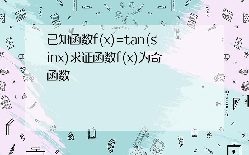 已知函数f(x)=tan(sinx)求证函数f(x)为奇函数