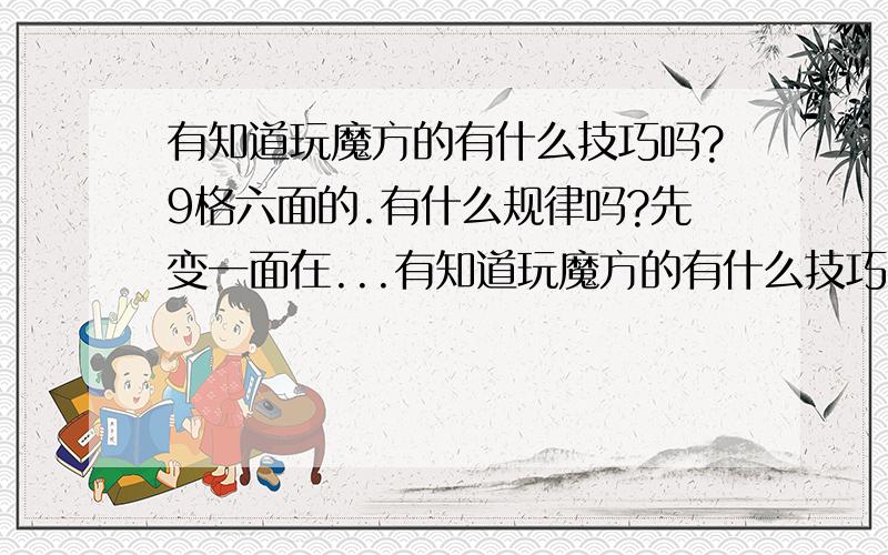 有知道玩魔方的有什么技巧吗?9格六面的.有什么规律吗?先变一面在...有知道玩魔方的有什么技巧吗?9格六面的.有什么规律吗?先变一面在变哪一面?