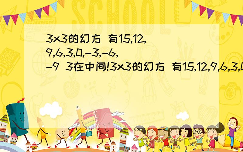 3x3的幻方 有15,12,9,6,3,0,-3,-6,-9 3在中间!3x3的幻方 有15,12,9,6,3,0,-3,-6,-9 3在中间!X X XX 3 XX X X