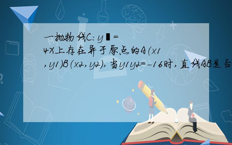 一抛物线C：y²＝4X上存在异于原点的A（x1,y1）B（x2,y2）,当y1y2=-16时,直线AB是否恒过定点