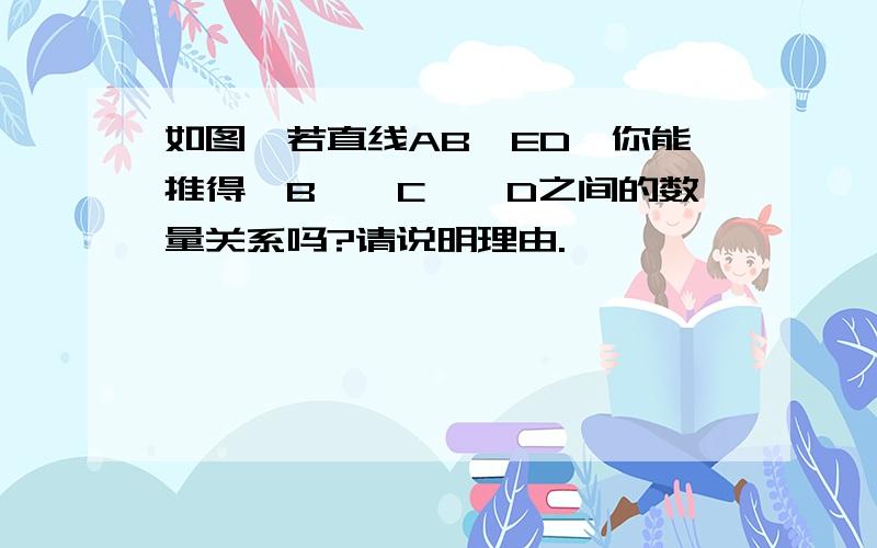 如图,若直线AB∥ED,你能推得∠B、∠C、∠D之间的数量关系吗?请说明理由.