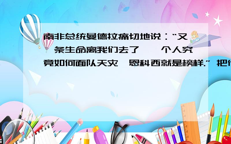 南非总统曼德拉痛切地说：“又一条生命离我们去了,一个人究竟如何面队天灾,恩科西就是榜样.” 把他转述