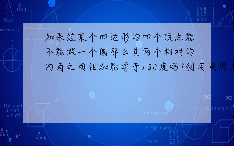 如果过某个四边形的四个顶点能不能做一个圆那么其两个相对的内角之间相加能等于180度吗?利用圆周角所对弧的大小关系说明道理