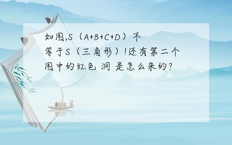 如图,S（A+B+C+D）不等于S（三角形）!还有第二个图中的红色 洞 是怎么来的?