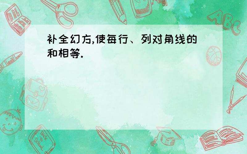 补全幻方,使每行、列对角线的和相等.