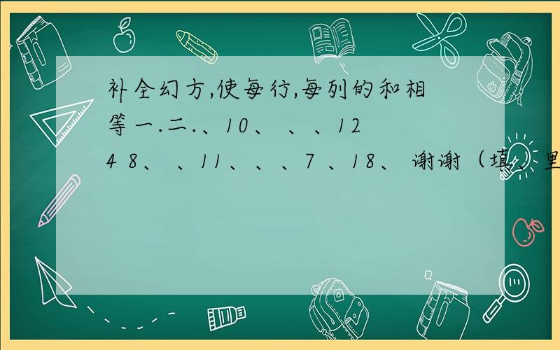 补全幻方,使每行,每列的和相等一.二.、10、 、、124 8、 、11、、、7 、18、 谢谢（填、里的数字）