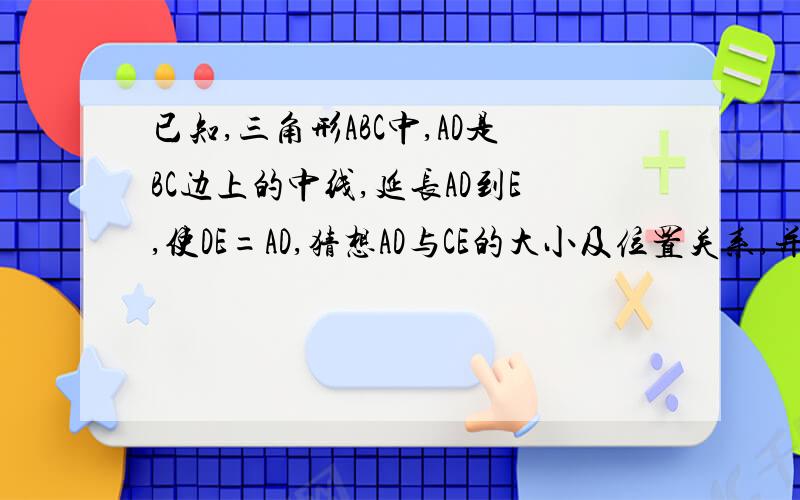 已知,三角形ABC中,AD是BC边上的中线,延长AD到E,使DE=AD,猜想AD与CE的大小及位置关系,并证明你的结论.