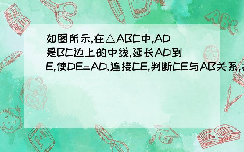 如图所示,在△ABC中,AD是BC边上的中线,延长AD到E,使DE=AD,连接CE,判断CE与AB关系,并说明理由